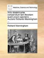 Artis Obstetricariae Compendium Tam Theoriam Quam Praxin Spectans di Richard Manningham edito da Gale Ecco, Print Editions