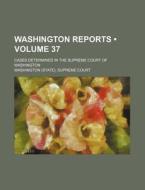 Washington Reports (volume 37 ); Cases Determined In The Supreme Court Of Washington di Washington Supreme Court edito da General Books Llc