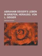Abraham Geiger's Leben In Briefen, Herausg. Von L. Geiger di Abraham Geiger edito da General Books Llc