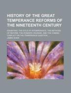 History Of The Great Temperance Reforms Of The Nineteenth Century; Exhibiting The Evils Of Intemperance, The Methods Of Reform, The Woman's Crusade, A di James Shaw edito da General Books Llc