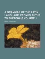 A Grammar of the Latin Language, from Plautus to Suetonius Volume 1 di Henry John Roby edito da Rarebooksclub.com