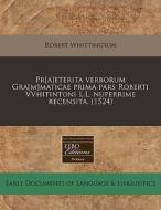 Pr[a]eterita Verborum Gra[m]maticae Prim di Robert Whittington edito da Proquest, Eebo Editions