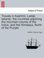 Travels in Kashmir, Ladak, Iskardo, the countries adjoining the mountain-course of the Indus, and the Himalaya, North of di Godfrey Thomas Vigne edito da British Library, Historical Print Editions