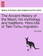 The Ancient History of the Maori, his mythology and traditions. Horo-Uta or Taki-Tumu migration. di John White edito da British Library, Historical Print Editions