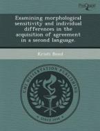 Examining Morphological Sensitivity And Individual Differences In The Acquisition Of Agreement In A Second Language. di Xiaomei Liu, Kristi Bond edito da Proquest, Umi Dissertation Publishing