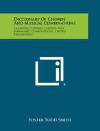 Dictionary of Chords and Musical Combinations: Classified Chords, Chords and Harmonic Combinations, Chord Derivations di Foster Todd Smith edito da Literary Licensing, LLC
