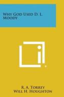 Why God Used D. L. Moody di R. a. Torrey, Will H. Houghton edito da Literary Licensing, LLC
