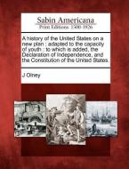 A   History of the United States on a New Plan: Adapted to the Capacity of Youth: To Which Is Added, the Declaration of  di J. Olney edito da LIGHTNING SOURCE INC