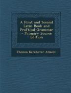 A First and Second Latin Book and Praftical Grammar - Primary Source Edition di Thomas Kerchever Arnold edito da Nabu Press