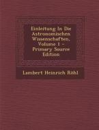 Einleitung in Die Astronomischen Wissenschaften, Volume 1 di Lambert Heinrich Rohl edito da Nabu Press