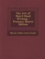 The Art of Short-Hand Writing di Marcus Tullius Cicero Gould edito da Nabu Press