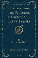 Pictures From The Pyrenees, Or Agnes' And Kate's Travels (classic Reprint) di Caroline Bell edito da Forgotten Books