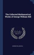 The Collected Mathematical Works Of Geor di GEORGE WILLIAM HILL edito da Lightning Source Uk Ltd