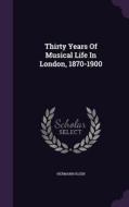 Thirty Years Of Musical Life In London, 1870-1900 di Hermann Klein edito da Palala Press