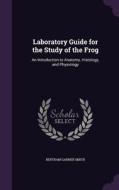 Laboratory Guide For The Study Of The Frog di Bertram Garner Smith edito da Palala Press