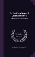 On The Knowledge Of Christ Crucified di Matthew Hale, David Young edito da Palala Press