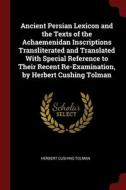 Ancient Persian Lexicon And The Texts Of The Achaemenidan Inscriptions Transliterated And Translated With Special Reference To Their Recent Re-examina di Herbert Cushing Tolman edito da Andesite Press