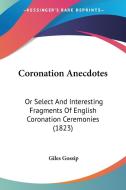 Coronation Anecdotes: Or Select And Interesting Fragments Of English Coronation Ceremonies (1823) di Giles Gossip edito da Kessinger Publishing, Llc