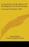 A Contribution to the History of the Huguenots of South Carolina: Consisting of Pamphlets (1887) di Samuel Dubose, Frederick A. 1809-1888 Porcher edito da Kessinger Publishing