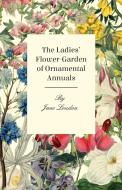 The Ladies' Flower-Garden Of Ornamental Annuals. di Jane Loudon edito da Detzer Press