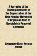A Narrative Of The Leading Incidents Of The Organization Of The First Popular Movement In Virginia In 1865 To Reestablish Peaceful Relations di Alexander Hugh Holmes Stuart edito da General Books Llc