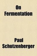 On Fermentation di Paul Schutzenberger edito da General Books Llc