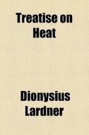 Treatise On Heat di Dionysius Lardner edito da General Books Llc