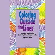 Coloring Outside the Lines: Business Thoughts on Creativity, Marketing, and Sales di Jeff Tobe edito da Blackstone Audiobooks