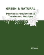Green & Natural Psoriasis Prevention & Treatment Recipes di L. Pippen edito da Createspace Independent Publishing Platform