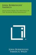 John Burroughs' America: Selections from the Writings of the Hudson River Naturalist di John Burroughs edito da Literary Licensing, LLC