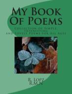 My Book of Poems: Collection of Simple, Interesting and Lovely Poems for All Ages di R. Lopz, R. M. N edito da Createspace