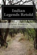 Indian Legends Retold di Elaine Goodale Eastman edito da Createspace