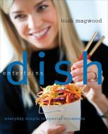 Dish Entertains: Everyday Simple to Special Occasions di Trish Magwood edito da WILLIAM MORROW