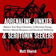 Adrenaline Junkies and Serotonin Seekers: Balance Your Brain Chemistry to Maximize Energy, Stamina, Mental Sharpness, and Emotional Well-Being di Matt Church edito da Ulysses Press