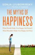 The Myths of Happiness: What Should Make You Happy, But Doesn't, What Shouldn't Make You Happy, But Does di Sonja Lyubomirsky edito da Penguin Press