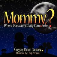 Mommy, Where Does Everything Come From? di Gregory Robert Samuels edito da America Star Books