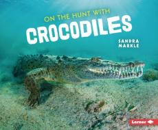 On the Hunt with Crocodiles di Sandra Markle edito da LERNER PUBN