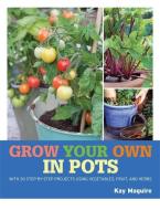 Grow Your Own in Pots: With 30 Step-By-Step Projects Using Vegetables, Fruit and Herbs di Kay Maguire edito da OCTOPUS BOOKS USA