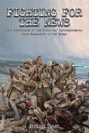 Fighting for the News: The Adventures of the First War Correspondents from Bonaparte to the Boers di Brian Best edito da FRONTLINE BOOKS
