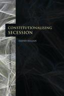Constitutionalising Secession di David Haljan edito da Bloomsbury Publishing Plc