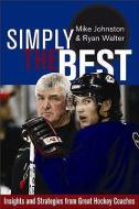 Simply the Best: Insights and Strategies from Great Hockey Coaches di Mike Johnston, Ryan Walter edito da HERITAGE HOUSE