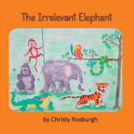 The Irrelevant Elephant di CHRISTY ROXBURGH edito da Lightning Source Uk Ltd