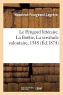 Le P rigord Litt raire. La Bo tie, La Servitude Volontaire, 1548 di Fourgeaud-Lagreze-N edito da Hachette Livre - Bnf
