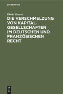 Die Verschmelzung von Kapitalgesellschaften im Deutschen und Französischen Recht di Gisela Krause edito da De Gruyter