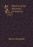 History Of The Discovery Of America di Henry Trumbull edito da Book On Demand Ltd.