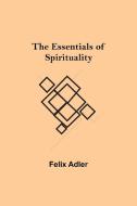 The Essentials of Spirituality di Felix Adler edito da Alpha Editions