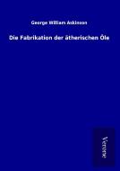 Die Fabrikation der ätherischen Öle di George William Askinson edito da TP Verone Publishing