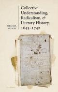Collective Understanding, Radicalism, And Literary History, 1645-1742 di Melissa Mowry edito da Oxford University Press
