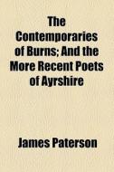 The Contemporaries Of Burns; And The More Recent Poets Of Ayrshire di James Paterson edito da General Books Llc