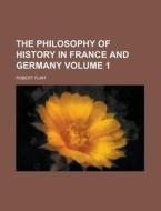 The Philosophy Of History In France And Germany (volume 1) di Robert Flint edito da General Books Llc